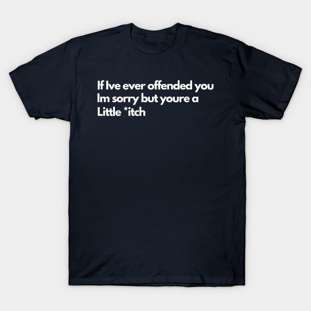 If Ive Ever Offended You Im Sorry But Youre a Little T-Shirt by Kavinsky